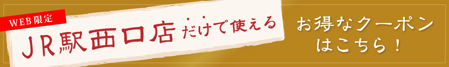 JR駅西口店だけで使えるお得なクーポンはこちら