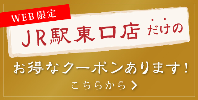 JR東口店だけのお得なクーポンはこちらから