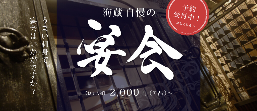 うまい刺身で 宴会はいかがですか？ 海蔵自慢の 宴会 【お1人様】2,000円（7品）～ 予約 受付中！ 詳しく見る >