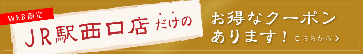 JR西口店だけのお得なクーポンはこちらから